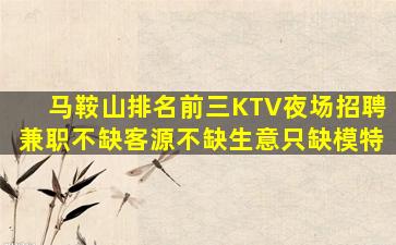马鞍山排名前三KTV夜场招聘兼职不缺客源不缺生意只缺模特